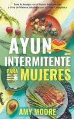 Ayuno intermitente para mujeres: Sana tu cuerpo con el ayuno intermitente y vive de manera saludable con la dieta cetogenica