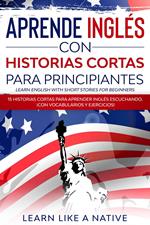 Aprende Inglés con Historias Cortas para Principiantes [Learn English With Short Stories for Beginners]: 15 Historias Cortas para Aprender Inglés Escuchando. ¡Con Vocabularios y Ejercicios!