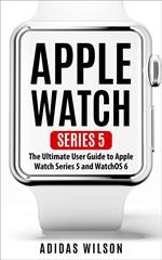 Apple Watch Series 5 - The Ultimate User Guide To Apple Watch Series 5 And Watch OS 6