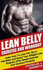 Lean Belly Exercises And Workout: Learn How To Lose Fat, Get A Flat Belly And Boost Your Weight Loss Progress With Simple Exercise And Workout Routines