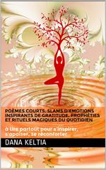 Poèmes Courts, Slams d’Emotions Inspirants de Gratitude, Prophéties et Rituels Magiques du Quotidien: à lire partout pour s’inspirer, s’apaiser, se réconforter