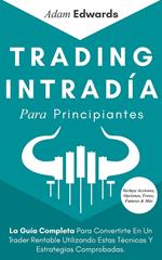 Trading Intradía Para Principiantes: La Guía Completa Para Convertirte En Un Trader Rentable Utilizando Estas Técnicas Y Estrategias Comprobadas. Incluye Acciones, Opciones, Forex, Futuros & Más