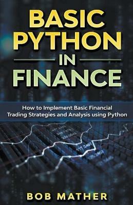 Basic Python in Finance: How to Implement Financial Trading Strategies and Analysis using Python - Bob Mather - cover