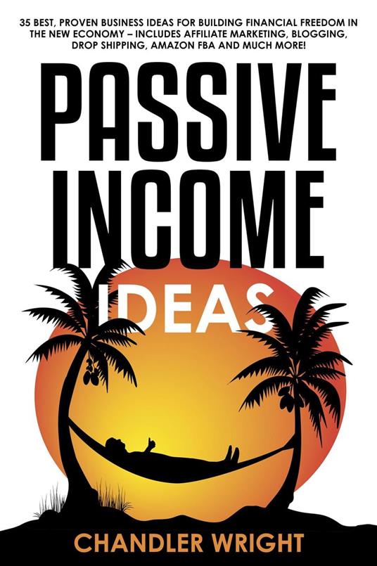 Passive Income: Ideas - 35 Best, Proven Business Ideas for Building Financial Freedom in the New Economy - Includes Affiliate Marketing, Blogging, Dropshipping and Much More!