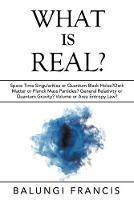 What is Real?: Space Time Singularities or Quantum Black Holes?Dark Matter or Planck Mass Particles? General Relativity or Quantum Gravity? Volume or Area Entropy Law? - Balungi Francis - cover