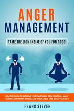 Anger Management: Tame The Lion Inside of You for Good - Discover How to Improve Your Emotional Self-Control, Make Your Relationships Thrive, and Completely Take Back Your Life