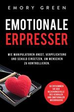 Emotionale Erpresser: Wie Manipulatoren Angst, Verpflichtung und Schuld einsetzen, um Menschen zu kontrollieren. So entkommen Sie der Beziehungsfalle des verbalen und emotionalen Missbrauchs