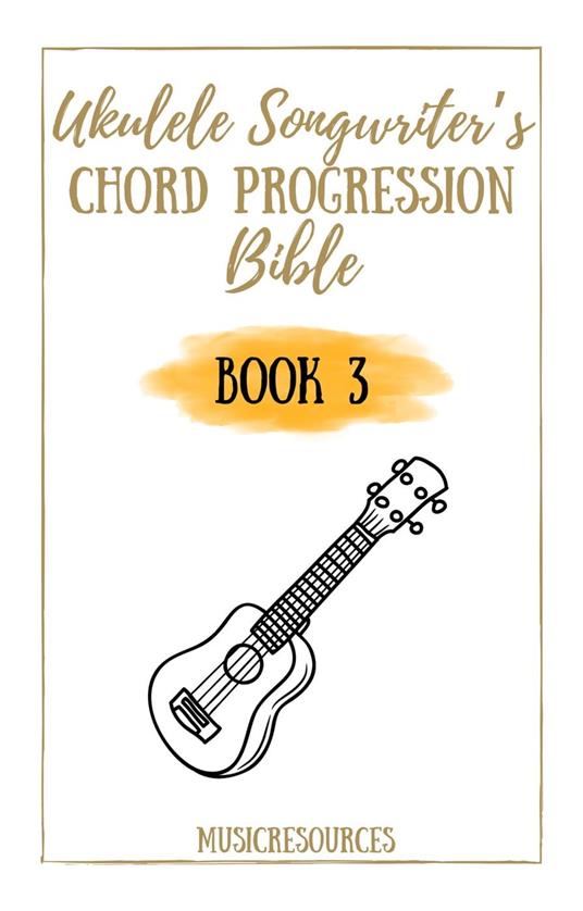 Ukulele Songwriter's Chord Progression Bible - Book 3 - Resources, Music -  Ebook in inglese - EPUB2 con DRMFREE | laFeltrinelli
