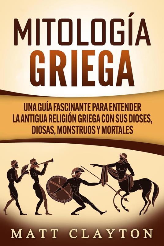 Mitología griega: Una guía fascinante para entender la antigua religión griega con sus dioses, diosas, monstruos y mortales