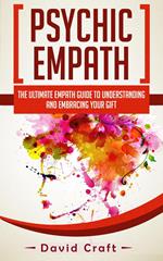 Psychic Empath: The Ultimate Empath Guide To Understanding And Embracing Your Gift