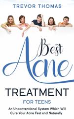 Best Acne Treatment for Teens: An Unconventional System Which Will Cure Your Acne Fast & Naturally