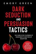 Dark Seduction and Persuasion Tactics: The Simplified Playbook of Charismatic Masters of Deception. Leveraging IQ, Influence, and Irresistible Charm in the Art of Covert Persuasion and Mind Games