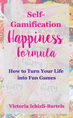 Self-Gamification Happiness Formula: How to Turn Your Life into Fun Games