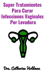 Super Tratamientos Para Curar Infecciones Vaginales Por Levadura