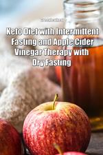 Keto Diet with Intermittent Fasting and Apple Cider Vinegar Therapy with Dry Fasting