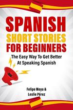 Spanish Short Stories For Beginners: The Easy Way To Get Better At Speaking Spanish