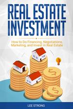 Real Estate Investment: How to Do Financing, Negotiations, Marketing, and Invest in Real Estate