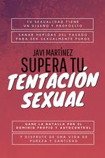 Supera Tu Tentación Sexual: Tu Sexualidad Tiene Un Diseño Y Propósito, Sanar Heridas Del Pasado Para Ser Sexualmente Puros