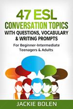 47 ESL Conversation Topics with Questions, Vocabulary & Writing Prompts: For Beginner-Intermediate Teenagers & Adults