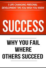 Success: Why You Fail Where Others Succeed - 5 Personal Development Tips You Wish You Knew