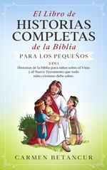 El Libro de Historias Completas de la Biblia para los pequeños: Historias de la biblia para niños sobre el Viejo y el Nuevo Testamento que todo niño cristiano debe saber