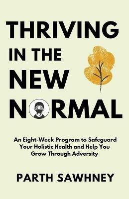 Thriving? ?in? ?the? ?New? ?Normal: An? ?Eight-Week? ?Program? ?to? ?Safeguard? ?Your? ?Holistic ?Health? ?and? ?Help? ?You? ?Grow? ?Through? ?Adversity? - Parth Sawhney - cover