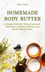 Homemade Body Butter: a Practical Guide for Making Homemade Body Butter and Beauty Products Using Special Organic Recipes