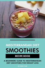 Mediterranean Diet Smoothies Recipe Book: A Beginners Guide to Mediterranean Diet Smoothies for Weight Loss