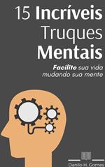 15 Incríveis Truques Mentais: Facilite sua vida mudando sua mente