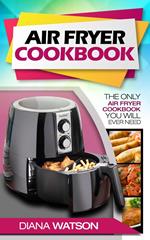 Air Fryer Cookbook: The Only Air Fryer Cookbook You Will Ever Need