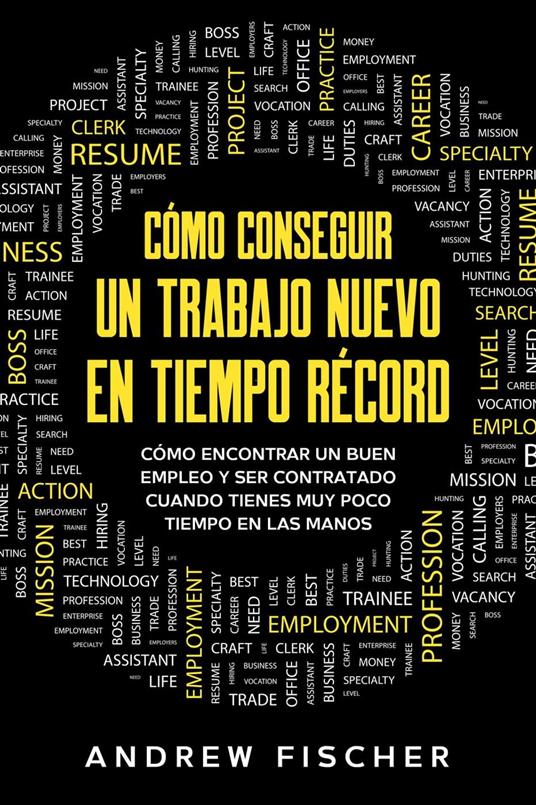 Cómo Conseguir un Trabajo Nuevo en Tiempo Récord: Cómo Encontrar un Buen Empleo y ser Contratado Cuando Tienes muy Poco Tiempo en las Manos