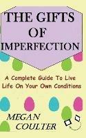 The Gifts Of Imperfection: A Complete Guide to Live Life on Your Own Conditions