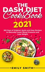 The Dash Diet Cookbook 2021: 365 Days of Original, Quick and Easy Recipes to Naturally Lower Blood Pressure and Lose Weight