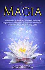 Magia: Desbloquee el Poder de las Fuerzas Naturales y Aprenda Técnicas como Purificación, Adivinación, Invocación, Viajes Astrales, Yoga y Más