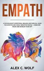 Empath: A Psychologist's Emotional Healing and Survival Guide for Empaths and Highly Sensitive People - Overcome Fears and Develop Your Gift