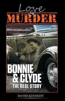 Love & Murder The Lives and Crimes of Bonnie and Clyde - David Kennedy - cover