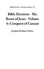 Bible Elections - The Roots of Jesus - Volume 4: Conquest of Canaan