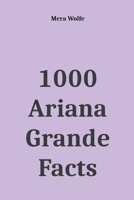 1000 Ariana Grande Facts - Mera Wolfe - cover