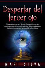 Despertar del tercer ojo: Una guía esencial para abrir el chakra del tercer ojo, experimentar una conciencia superior, visiones psíquicas y clarividencia y consejos para equilibrar los chakras