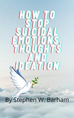 How to Stop Suicidal Emotions, Thoughts and Ideation