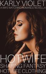 Hotwife Sharing Fantasy: Hotwife Clothing - A Wife Watching Romance Novella