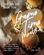 The Recipe Book for Game Time Meals: Get the Family & Friends Ready for some Pretty Game Meals
