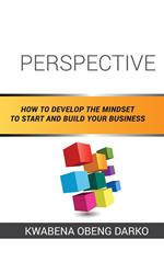 Perspective: How to Develop the Mindset to Start and Build Your Business