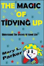 The Magic Of Tidying Up: Understand The Secrets Of Good Life