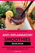 Anti-Inflammatory Smoothies Recipe Book: A Beginners Guide to Anti-Inflammatory Smoothies for Weight Loss