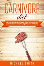 Carnivore Diet: The Most Simple Diet For Meat Lovers To Burn Fat Fast, Get Rid Of Food Allergens, Digestion And Skin Issues