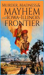 Murder, Madness, and Mayhem on the Iowa Illinois Frontier