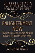 Enlightenment Now - Summarized for Busy People: The Case for Reason, Science, Humanism, and Progress: Based on the Book by Steven Pinker