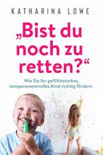 „Bist du noch zu retten?“: Wie Sie Ihr gefühlsstarkes, temperamentvolles Kind richtig fördern