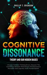 Cognitive Dissonance Theory and our Hidden Biases: Uncover Common Thinking Errors, Discover the Connection Between Motivational and Dissonance Processes and Logically Assess Foolish Beliefs